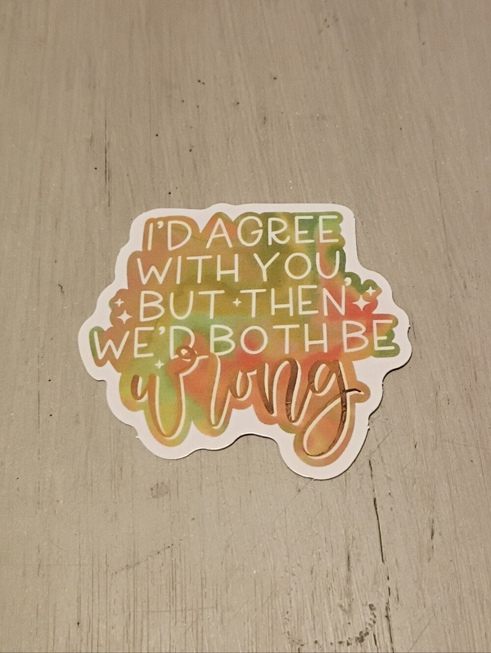 10/$10 Stickers Decals - I'd Agree With You But Then We'd Both Be Wrong - New